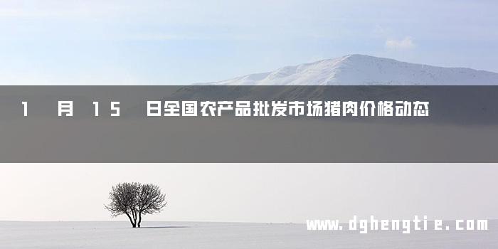 1 月 15 日全国农产品批发市场猪肉价格动态